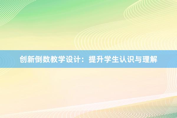 创新倒数教学设计：提升学生认识与理解