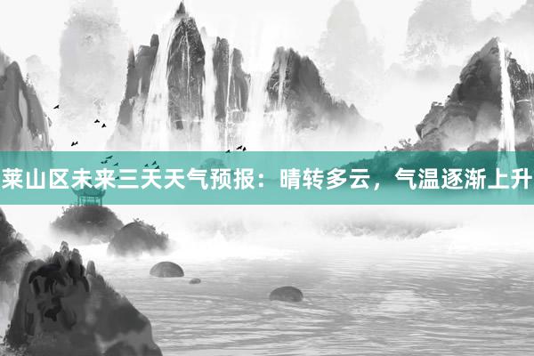 莱山区未来三天天气预报：晴转多云，气温逐渐上升